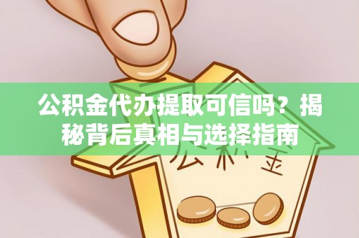 南化公积金代办提取可信吗？揭秘背后真相与选择指南