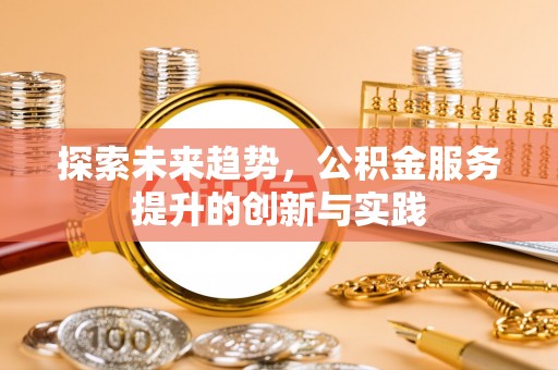 南化探索未来趋势，公积金服务提升的创新与实践