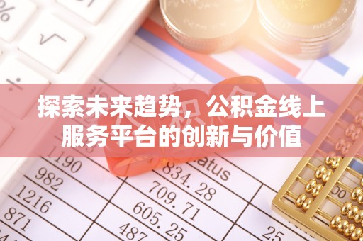 南化探索未来趋势，公积金线上服务平台的创新与价值