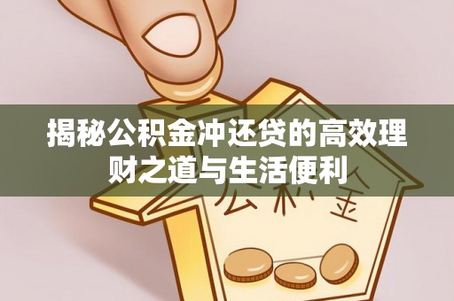 南化揭秘公积金冲还贷的高效理财之道与生活便利