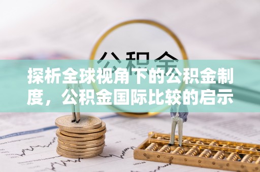 南化探析全球视角下的公积金制度，公积金国际比较的启示与借鉴