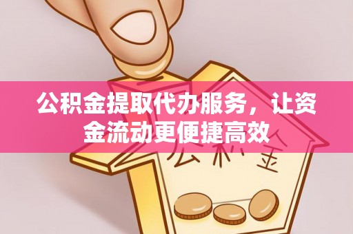 南化公积金提取代办服务，让资金流动更便捷高效
