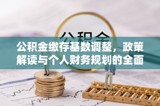 南化公积金缴存基数调整，政策解读与个人财务规划的全面分析