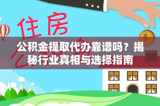 南化公积金提取代办靠谱吗？揭秘行业真相与选择指南