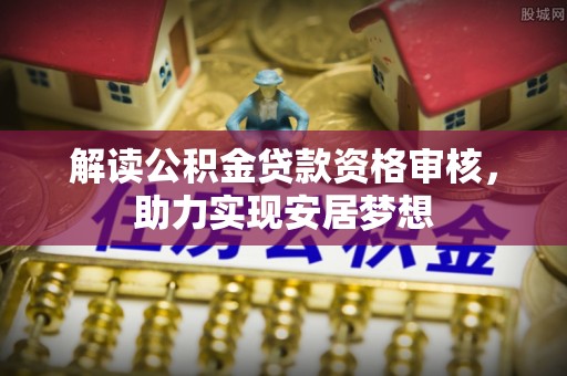 南化解读公积金贷款资格审核，助力实现安居梦想