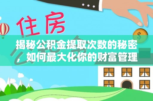 南化揭秘公积金提取次数的秘密，如何最大化你的财富管理