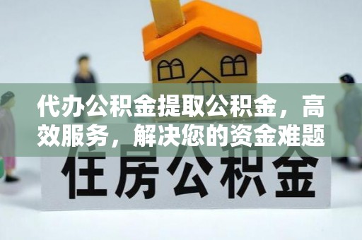 南化代办公积金提取公积金，高效服务，解决您的资金难题