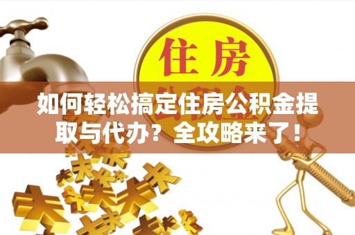 南化如何轻松搞定住房公积金提取与代办？全攻略来了！