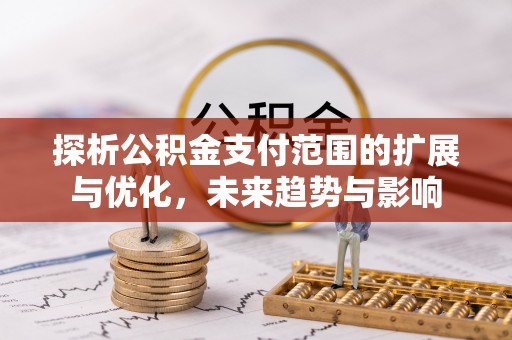 南化探析公积金支付范围的扩展与优化，未来趋势与影响