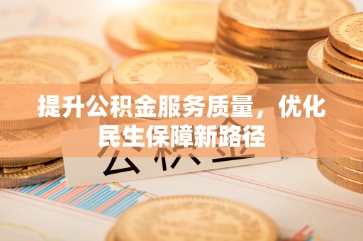 南化提升公积金服务质量，优化民生保障新路径