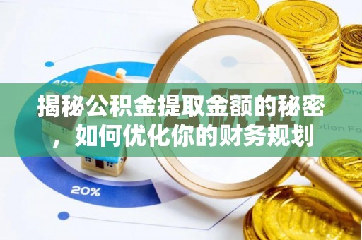 南化揭秘公积金提取金额的秘密，如何优化你的财务规划