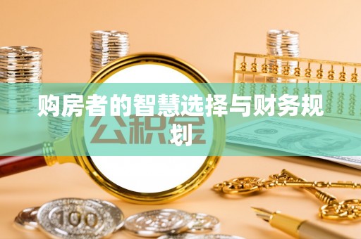 南化购房者的智慧选择与财务规划