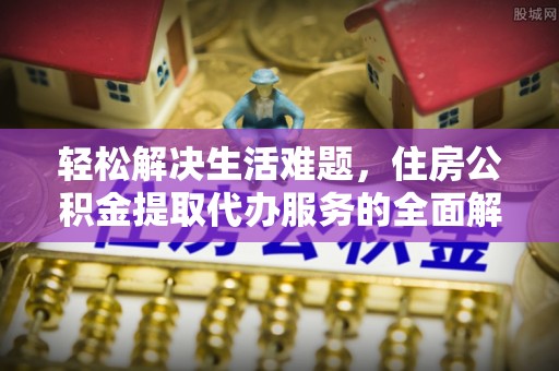 南化轻松解决生活难题，住房公积金提取代办服务的全面解析