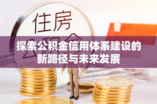 南化探索公积金信用体系建设的新路径与未来发展
