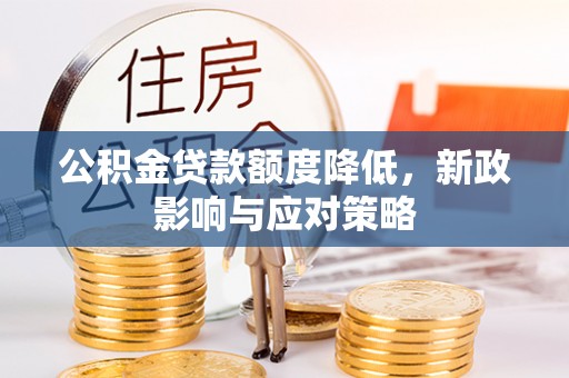 南化公积金贷款额度降低，新政影响与应对策略