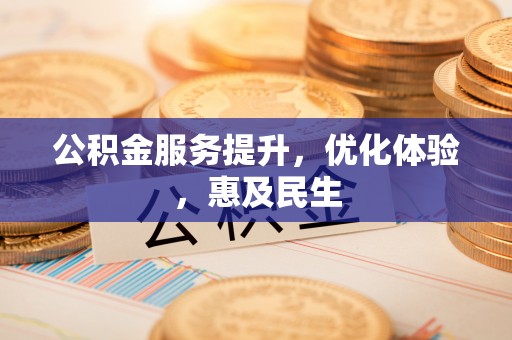 南化公积金服务提升，优化体验，惠及民生