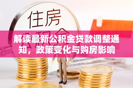 南化解读最新公积金贷款调整通知，政策变化与购房影响