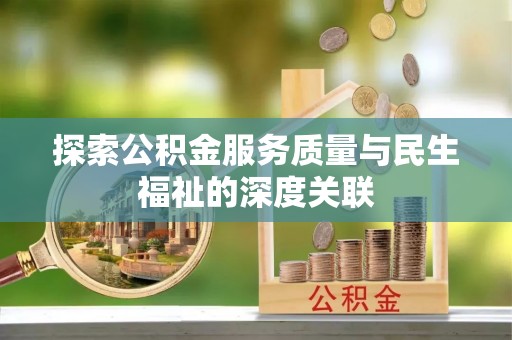 南化探索公积金服务质量与民生福祉的深度关联