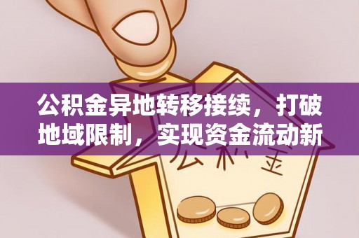 南化公积金异地转移接续，打破地域限制，实现资金流动新纪元