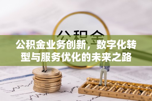 南化公积金业务创新，数字化转型与服务优化的未来之路