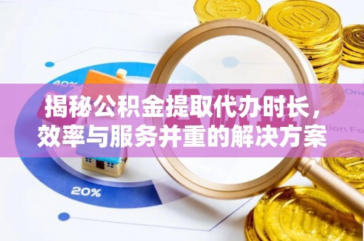 南化揭秘公积金提取代办时长，效率与服务并重的解决方案