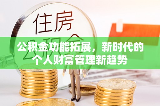 南化公积金功能拓展，新时代的个人财富管理新趋势