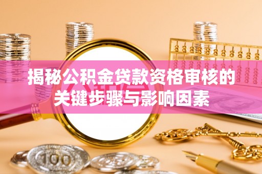 南化揭秘公积金贷款资格审核的关键步骤与影响因素