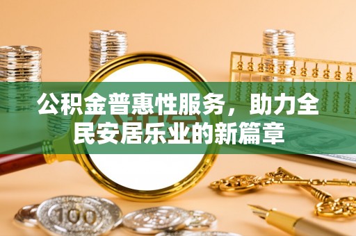 南化公积金普惠性服务，助力全民安居乐业的新篇章