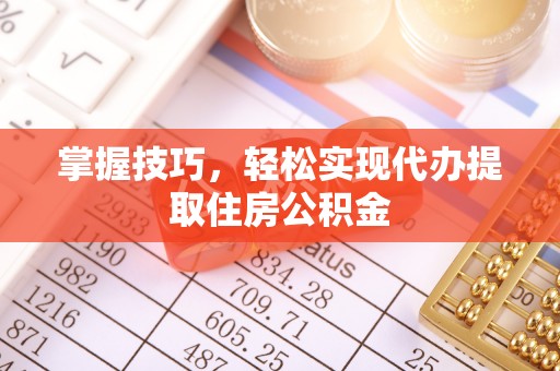 南化掌握技巧，轻松实现代办提取住房公积金
