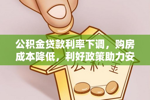 南化公积金贷款利率下调，购房成本降低，利好政策助力安居梦想