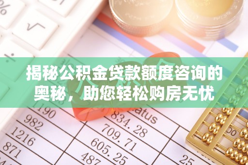 南化揭秘公积金贷款额度咨询的奥秘，助您轻松购房无忧