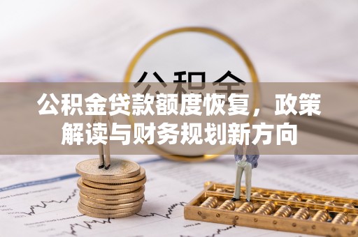 南化公积金贷款额度恢复，政策解读与财务规划新方向