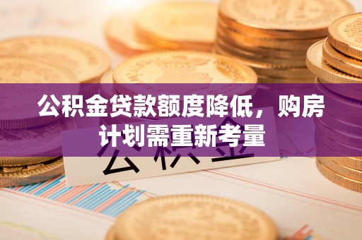 南化公积金贷款额度降低，购房计划需重新考量