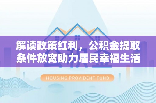 南化解读政策红利，公积金提取条件放宽助力居民幸福生活
