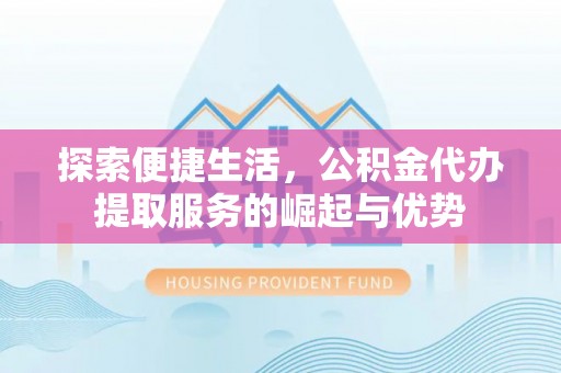 南化探索便捷生活，公积金代办提取服务的崛起与优势