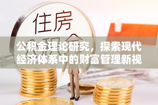 南化公积金理论研究，探索现代经济体系中的财富管理新视角