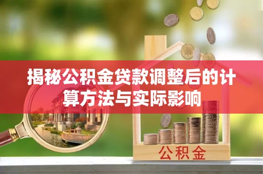 南化揭秘公积金贷款调整后的计算方法与实际影响
