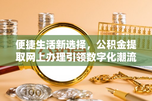 南化便捷生活新选择，公积金提取网上办理引领数字化潮流