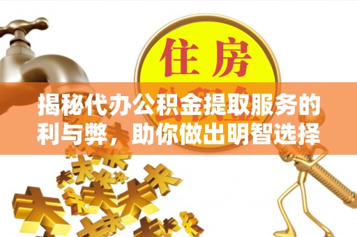南化揭秘代办公积金提取服务的利与弊，助你做出明智选择