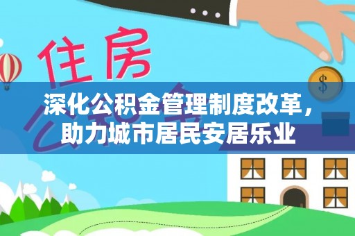 南化深化公积金管理制度改革，助力城市居民安居乐业
