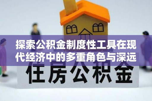 南化探索公积金制度性工具在现代经济中的多重角色与深远影响