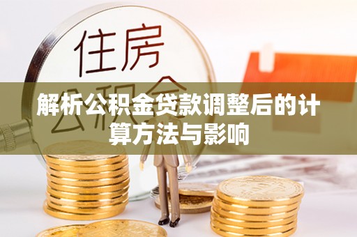 南化解析公积金贷款调整后的计算方法与影响