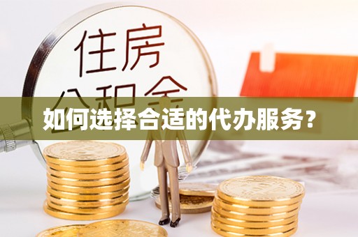 南化如何选择合适的代办服务？