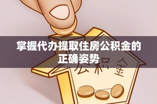 南化掌握代办提取住房公积金的正确姿势