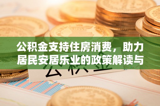 南化公积金支持住房消费，助力居民安居乐业的政策解读与展望