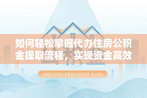 南化如何轻松掌握代办住房公积金提取流程，实现资金高效利用