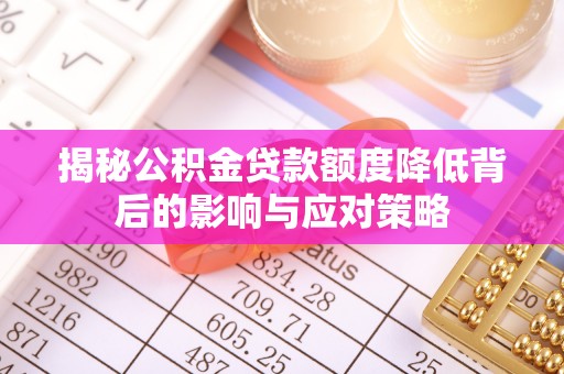 南化揭秘公积金贷款额度降低背后的影响与应对策略