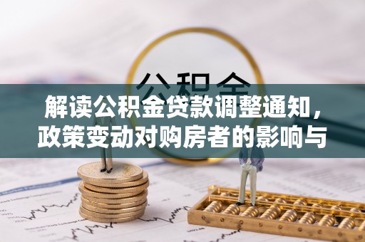 南化解读公积金贷款调整通知，政策变动对购房者的影响与应对策略