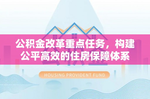 南化公积金改革重点任务，构建公平高效的住房保障体系