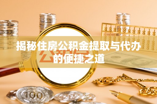 南化揭秘住房公积金提取与代办的便捷之道